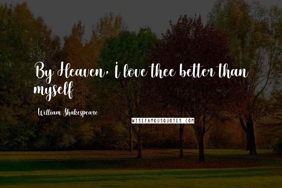 William Shakespeare Quotes: By Heaven, I love thee better than myself