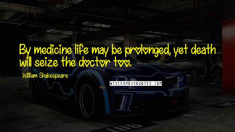 William Shakespeare Quotes: By medicine life may be prolonged, yet death will seize the doctor too.