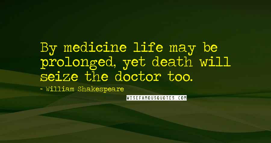 William Shakespeare Quotes: By medicine life may be prolonged, yet death will seize the doctor too.