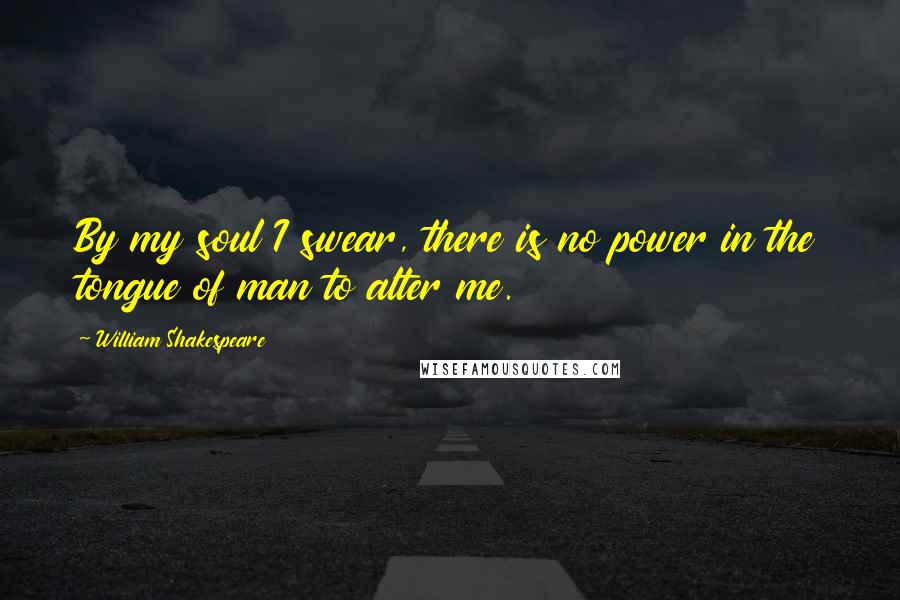 William Shakespeare Quotes: By my soul I swear, there is no power in the tongue of man to alter me.