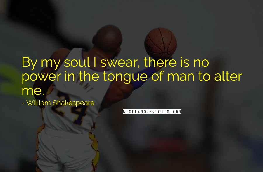 William Shakespeare Quotes: By my soul I swear, there is no power in the tongue of man to alter me.