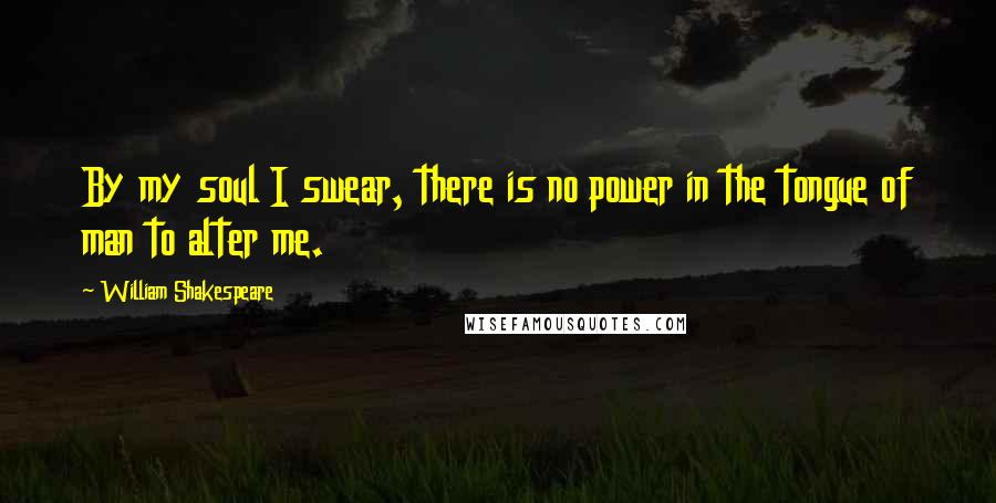 William Shakespeare Quotes: By my soul I swear, there is no power in the tongue of man to alter me.
