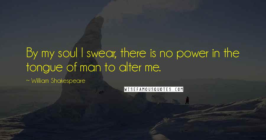 William Shakespeare Quotes: By my soul I swear, there is no power in the tongue of man to alter me.