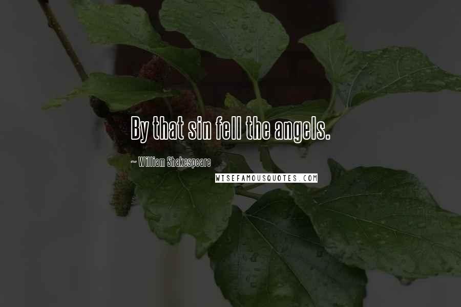 William Shakespeare Quotes: By that sin fell the angels.