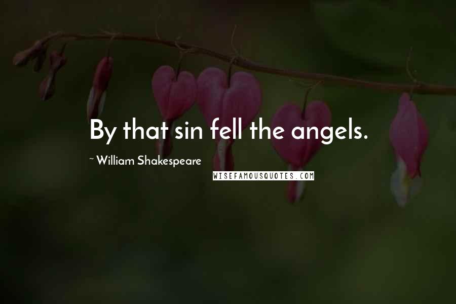 William Shakespeare Quotes: By that sin fell the angels.