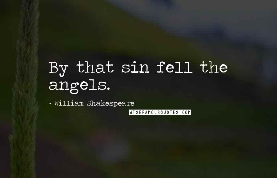 William Shakespeare Quotes: By that sin fell the angels.