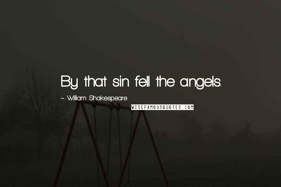 William Shakespeare Quotes: By that sin fell the angels.