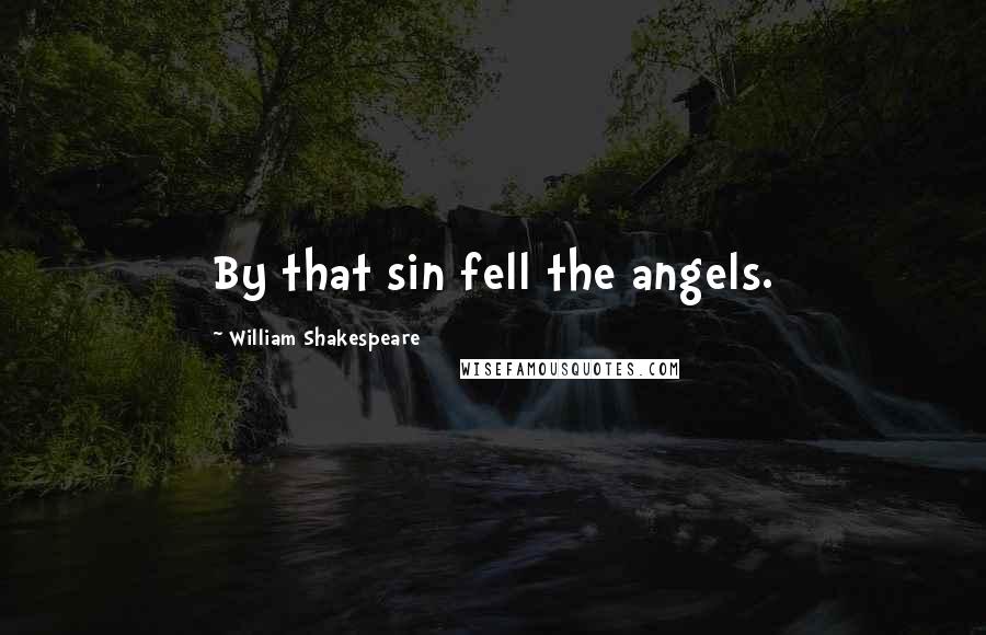 William Shakespeare Quotes: By that sin fell the angels.