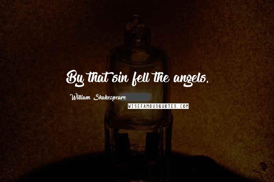 William Shakespeare Quotes: By that sin fell the angels.