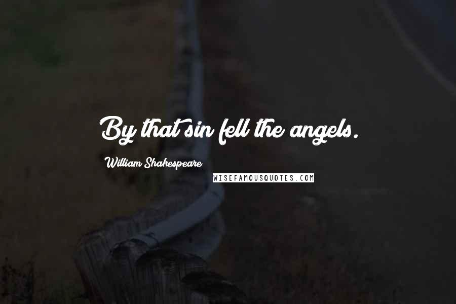 William Shakespeare Quotes: By that sin fell the angels.