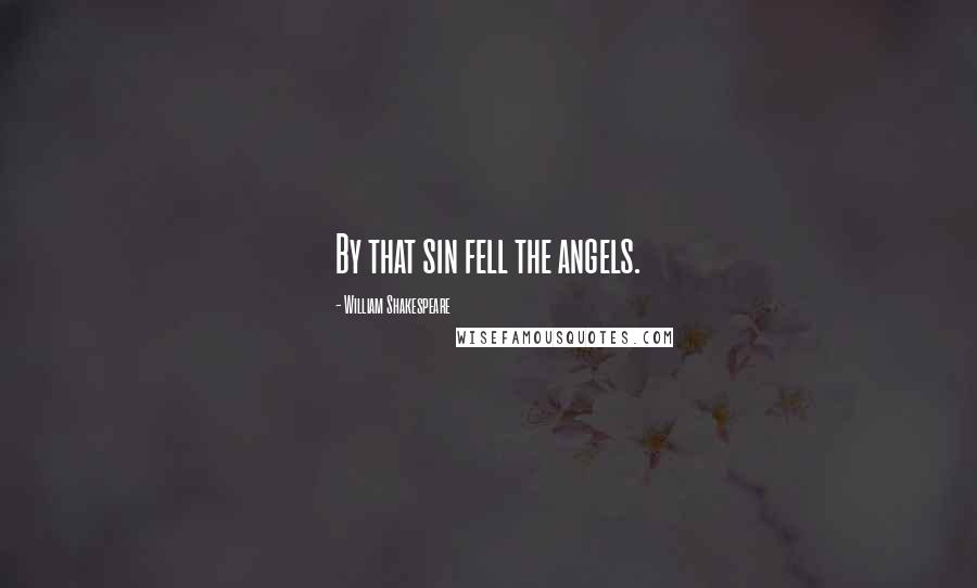 William Shakespeare Quotes: By that sin fell the angels.