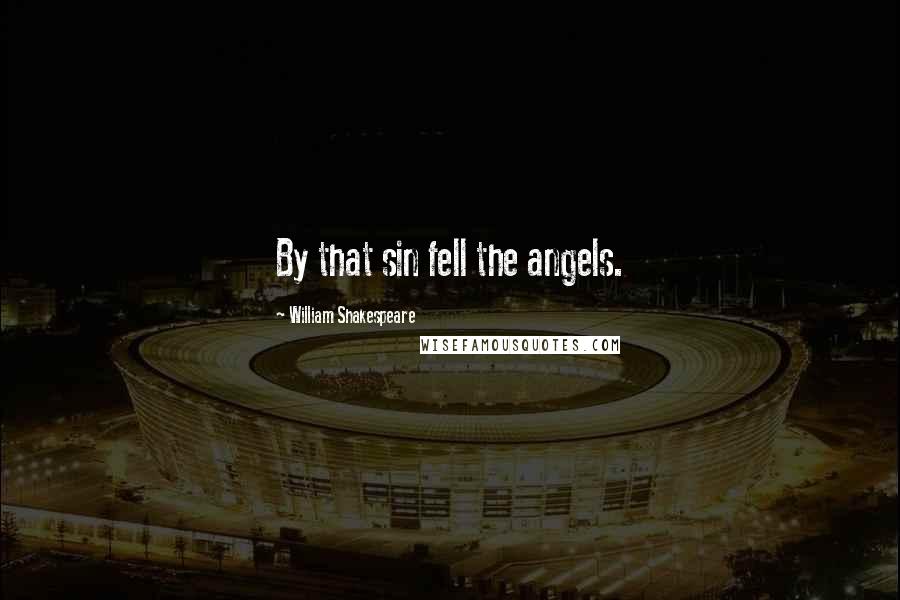 William Shakespeare Quotes: By that sin fell the angels.