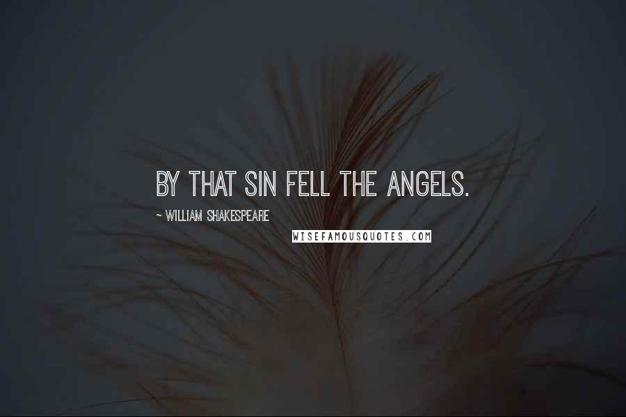 William Shakespeare Quotes: By that sin fell the angels.