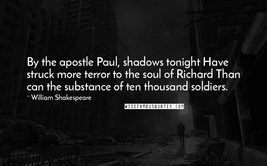William Shakespeare Quotes: By the apostle Paul, shadows tonight Have struck more terror to the soul of Richard Than can the substance of ten thousand soldiers.