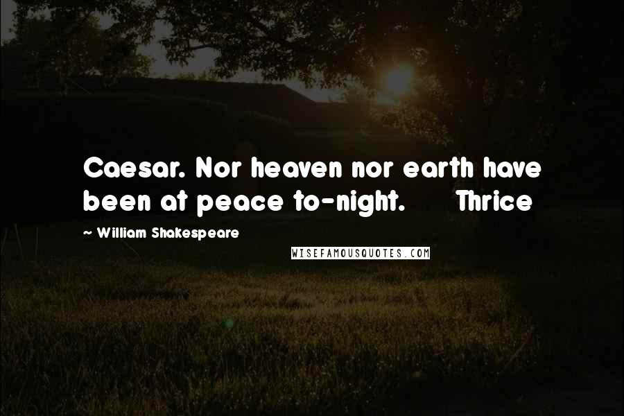 William Shakespeare Quotes: Caesar. Nor heaven nor earth have been at peace to-night. Thrice