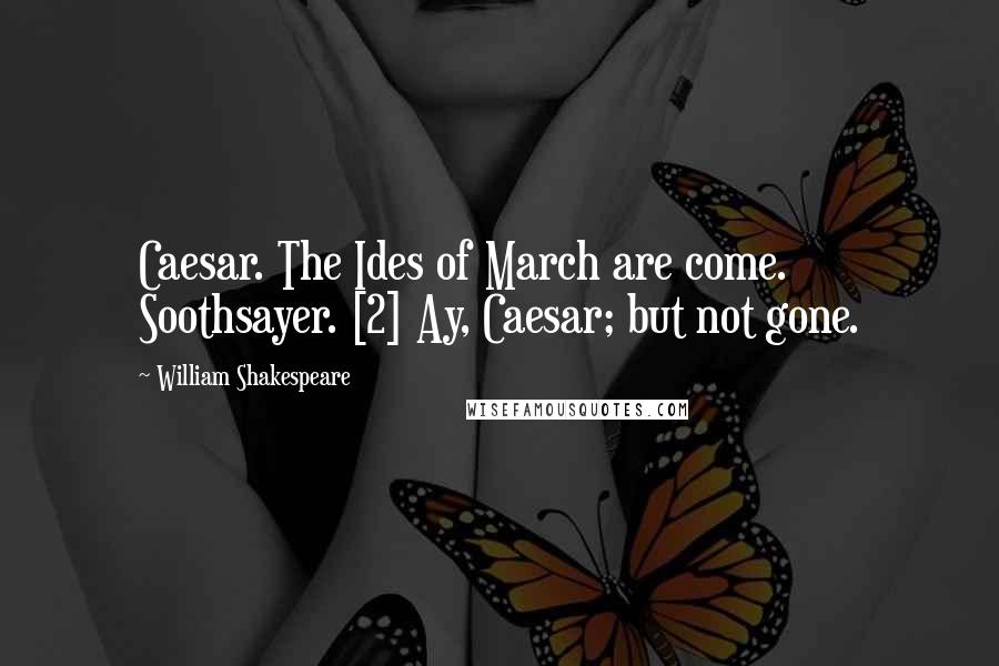 William Shakespeare Quotes: Caesar. The Ides of March are come. Soothsayer. [2] Ay, Caesar; but not gone.