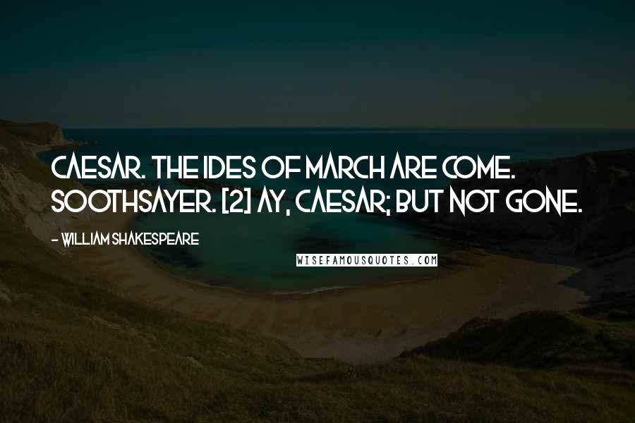 William Shakespeare Quotes: Caesar. The Ides of March are come. Soothsayer. [2] Ay, Caesar; but not gone.