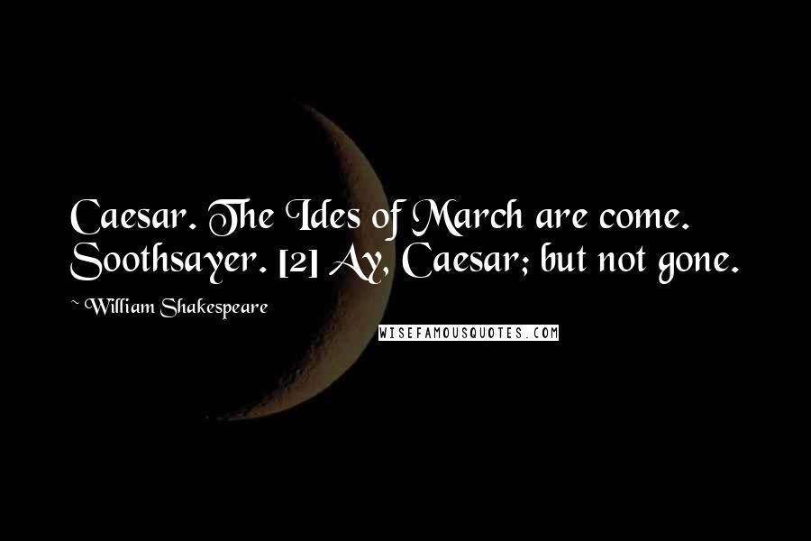 William Shakespeare Quotes: Caesar. The Ides of March are come. Soothsayer. [2] Ay, Caesar; but not gone.