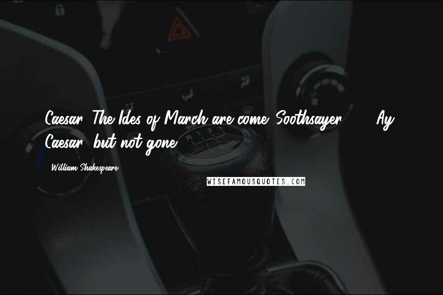 William Shakespeare Quotes: Caesar. The Ides of March are come. Soothsayer. [2] Ay, Caesar; but not gone.