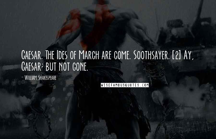 William Shakespeare Quotes: Caesar. The Ides of March are come. Soothsayer. [2] Ay, Caesar; but not gone.