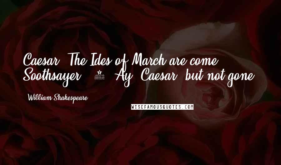 William Shakespeare Quotes: Caesar. The Ides of March are come. Soothsayer. [2] Ay, Caesar; but not gone.