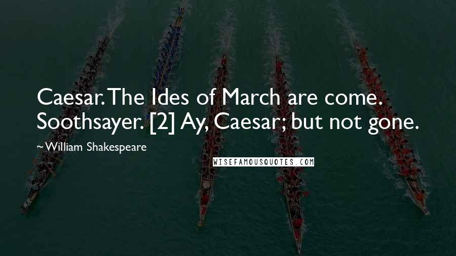 William Shakespeare Quotes: Caesar. The Ides of March are come. Soothsayer. [2] Ay, Caesar; but not gone.