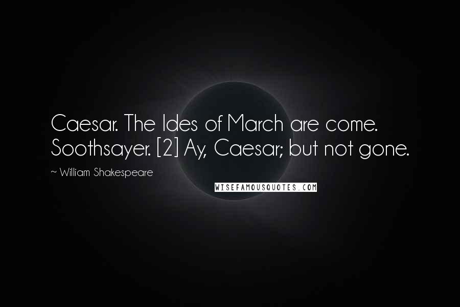 William Shakespeare Quotes: Caesar. The Ides of March are come. Soothsayer. [2] Ay, Caesar; but not gone.