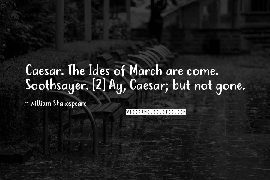 William Shakespeare Quotes: Caesar. The Ides of March are come. Soothsayer. [2] Ay, Caesar; but not gone.
