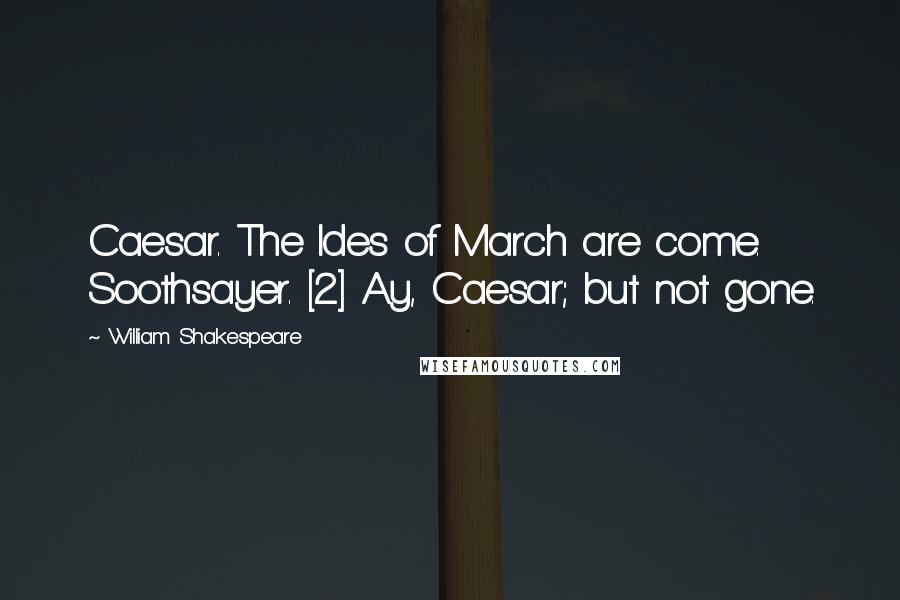 William Shakespeare Quotes: Caesar. The Ides of March are come. Soothsayer. [2] Ay, Caesar; but not gone.