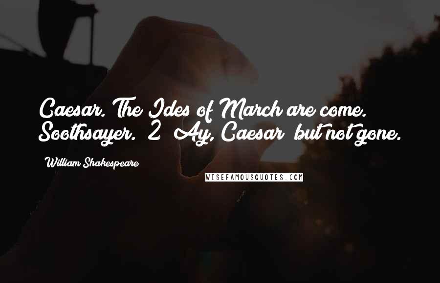 William Shakespeare Quotes: Caesar. The Ides of March are come. Soothsayer. [2] Ay, Caesar; but not gone.