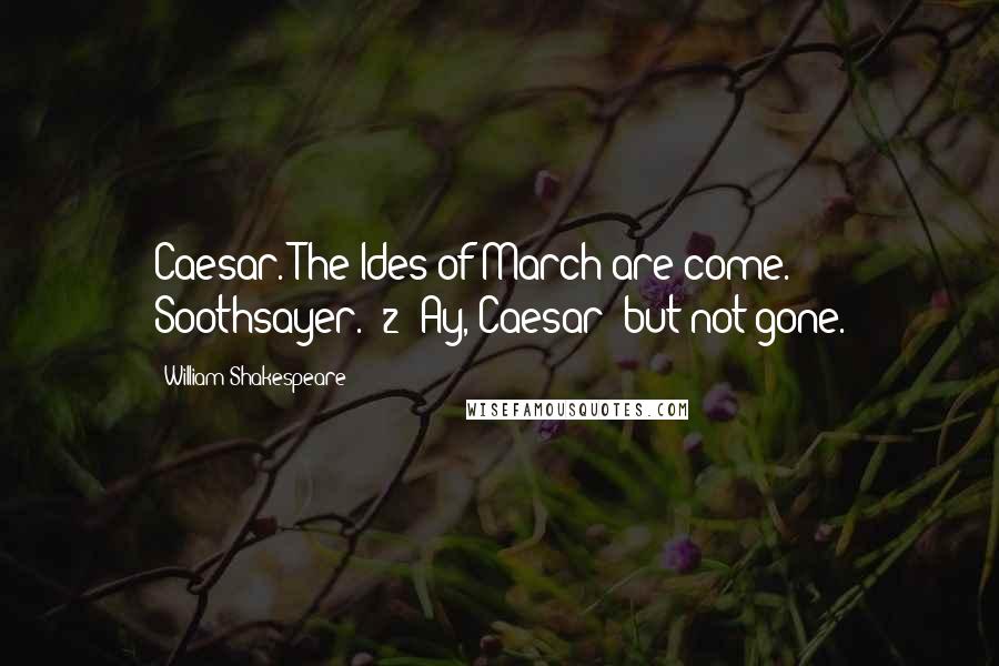 William Shakespeare Quotes: Caesar. The Ides of March are come. Soothsayer. [2] Ay, Caesar; but not gone.