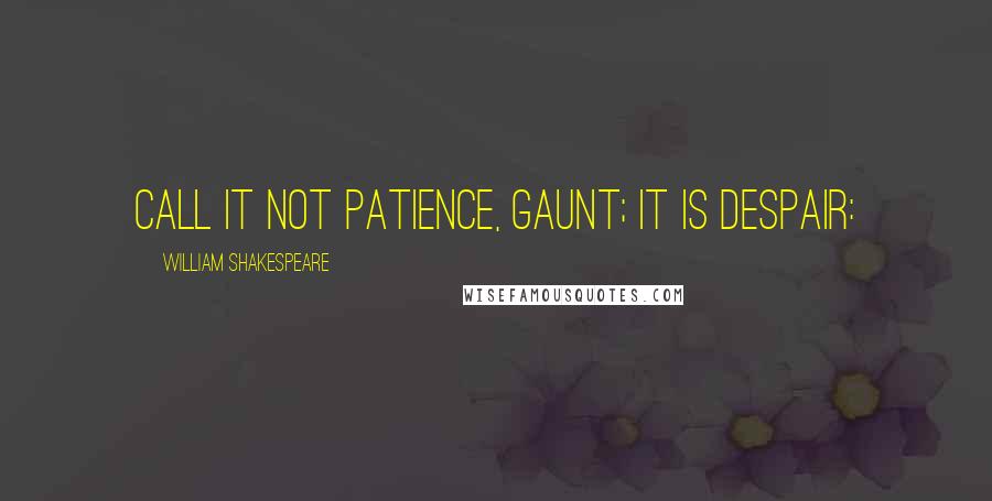 William Shakespeare Quotes: Call it not patience, Gaunt; it is despair: