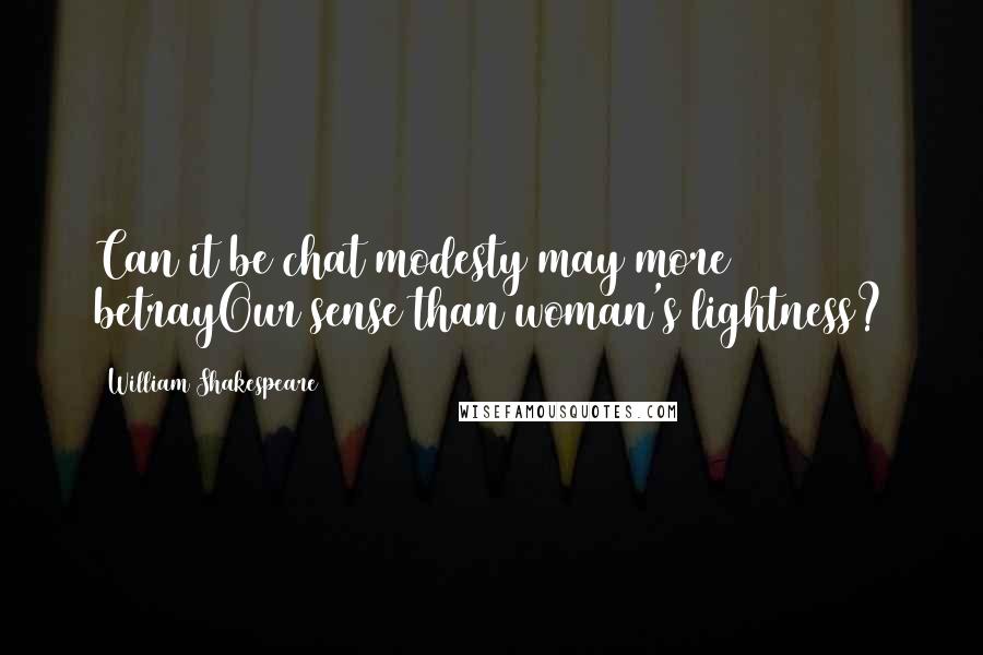 William Shakespeare Quotes: Can it be chat modesty may more betrayOur sense than woman's lightness?