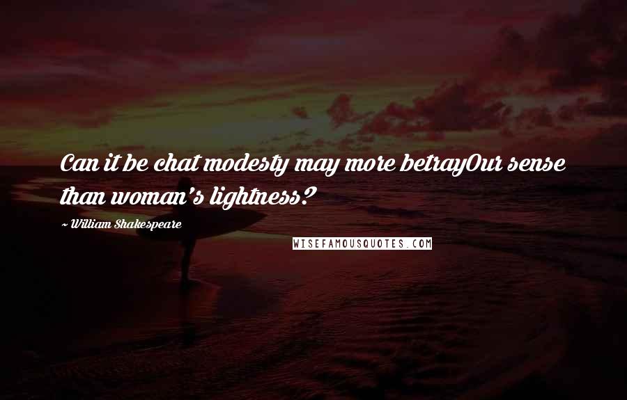William Shakespeare Quotes: Can it be chat modesty may more betrayOur sense than woman's lightness?