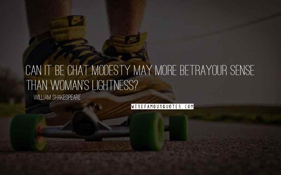 William Shakespeare Quotes: Can it be chat modesty may more betrayOur sense than woman's lightness?