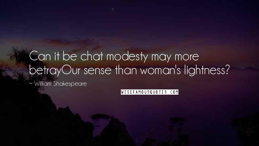 William Shakespeare Quotes: Can it be chat modesty may more betrayOur sense than woman's lightness?