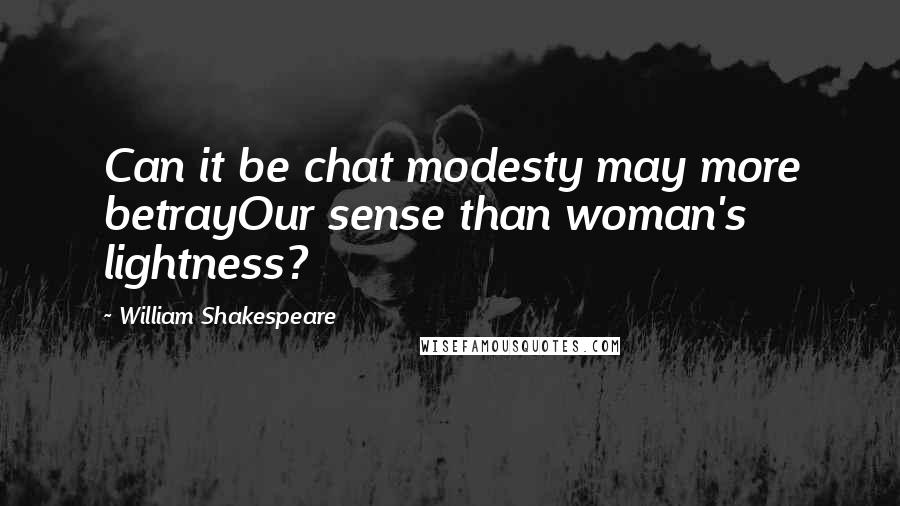 William Shakespeare Quotes: Can it be chat modesty may more betrayOur sense than woman's lightness?