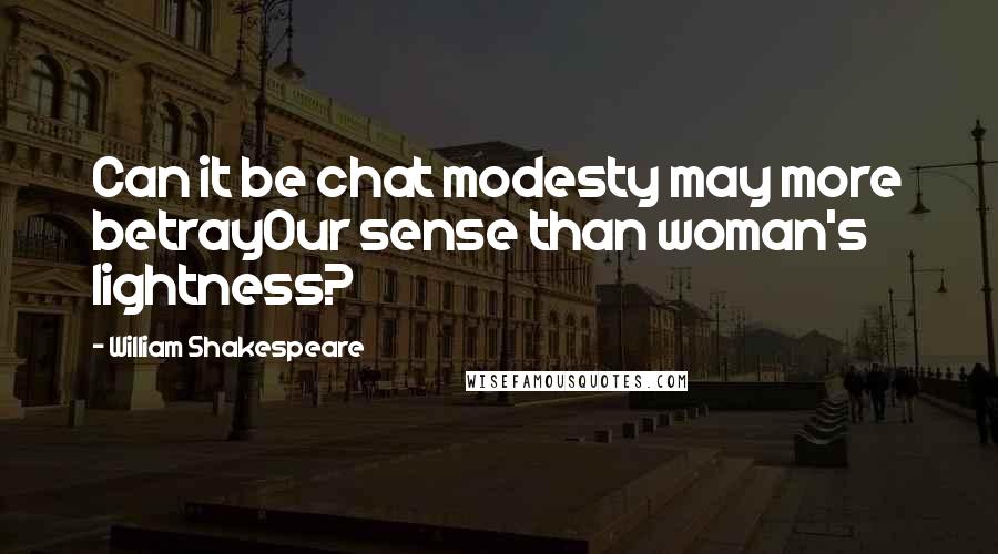 William Shakespeare Quotes: Can it be chat modesty may more betrayOur sense than woman's lightness?