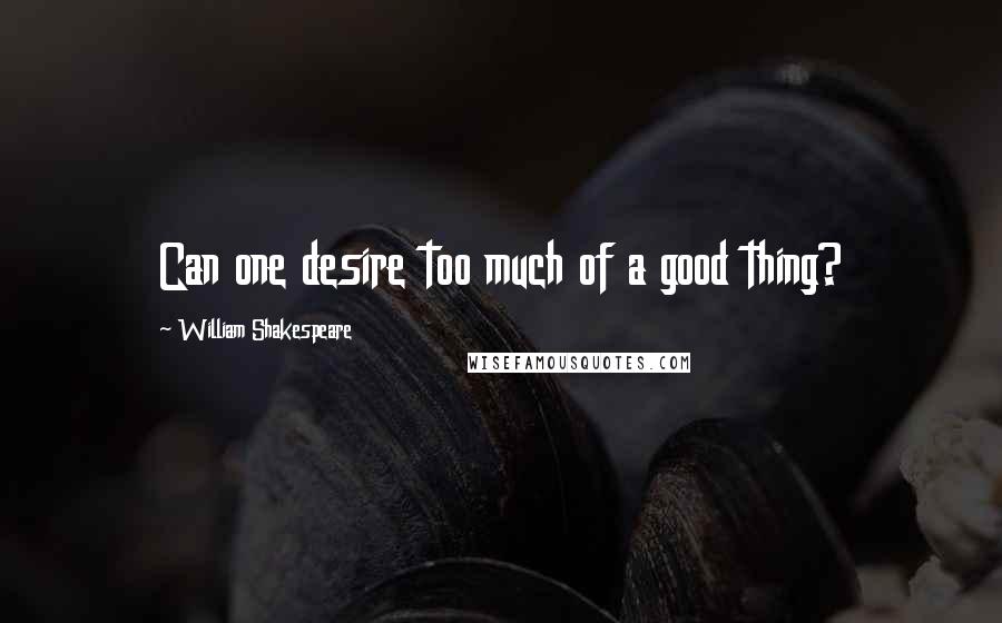 William Shakespeare Quotes: Can one desire too much of a good thing?