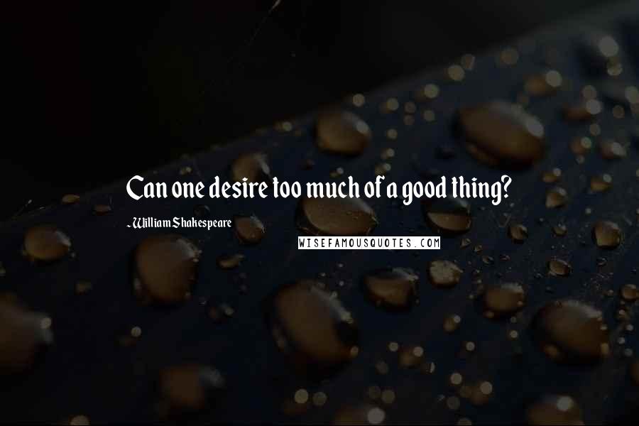 William Shakespeare Quotes: Can one desire too much of a good thing?