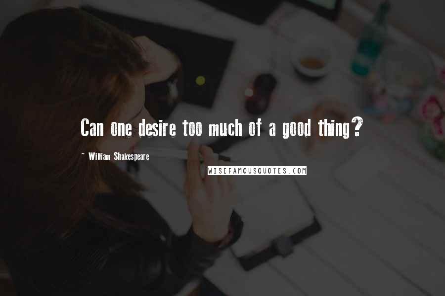 William Shakespeare Quotes: Can one desire too much of a good thing?