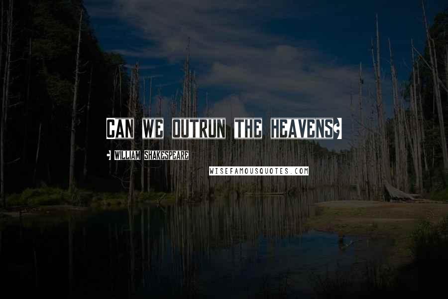 William Shakespeare Quotes: Can we outrun the heavens?