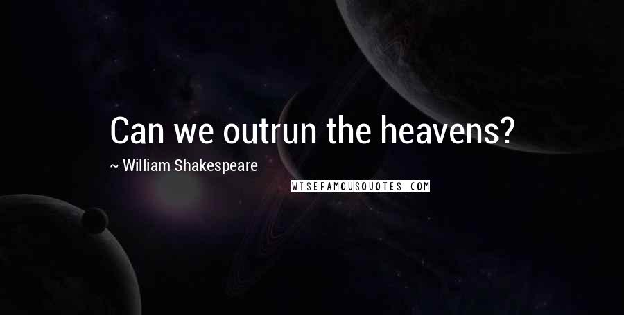 William Shakespeare Quotes: Can we outrun the heavens?