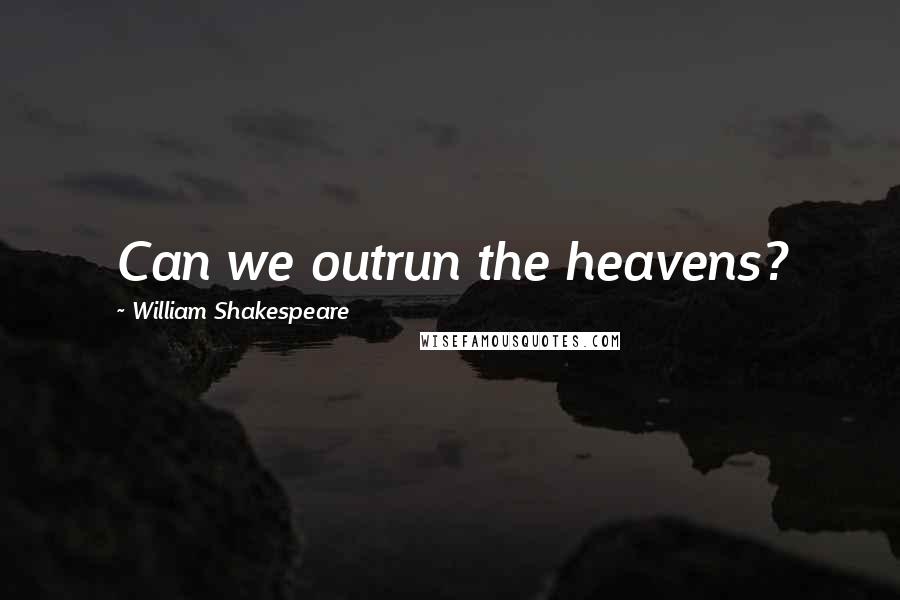 William Shakespeare Quotes: Can we outrun the heavens?