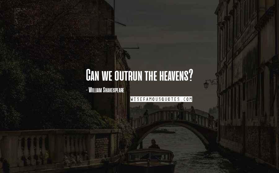 William Shakespeare Quotes: Can we outrun the heavens?