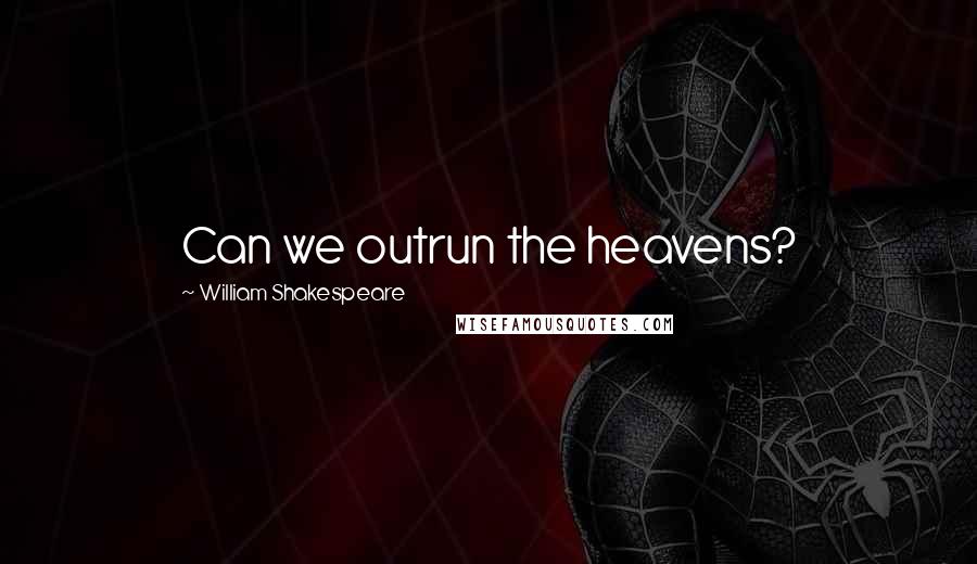 William Shakespeare Quotes: Can we outrun the heavens?