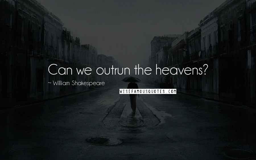 William Shakespeare Quotes: Can we outrun the heavens?