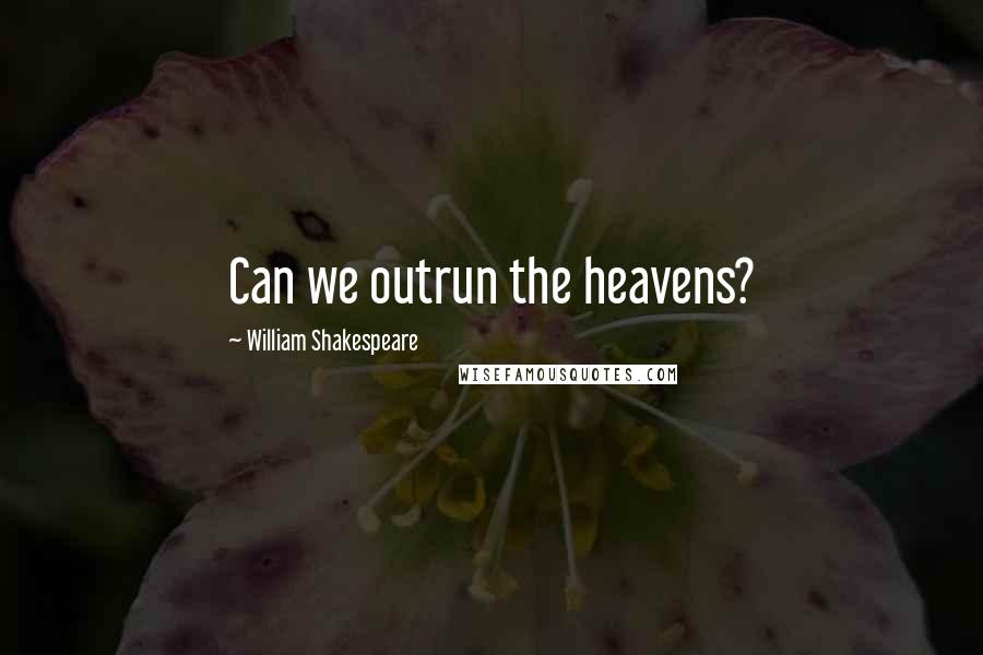 William Shakespeare Quotes: Can we outrun the heavens?