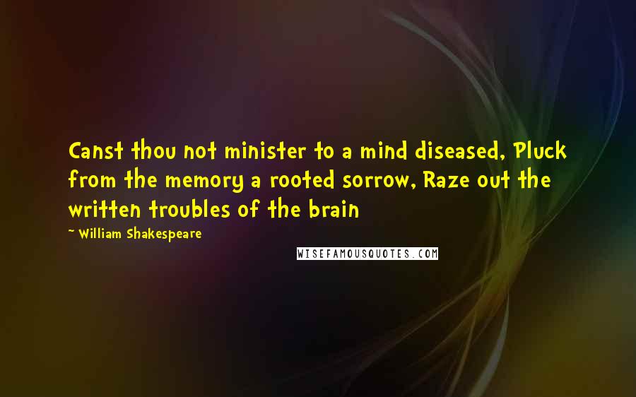William Shakespeare Quotes: Canst thou not minister to a mind diseased, Pluck from the memory a rooted sorrow, Raze out the written troubles of the brain