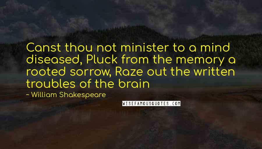 William Shakespeare Quotes: Canst thou not minister to a mind diseased, Pluck from the memory a rooted sorrow, Raze out the written troubles of the brain